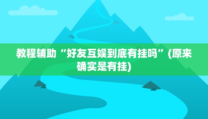 教程辅助“好友互娱到底有挂吗”(原来确实是有挂)