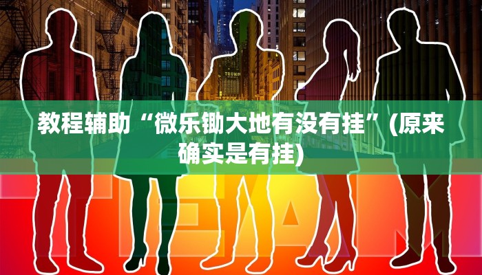 教程辅助“微乐锄大地有没有挂”(原来确实是有挂)