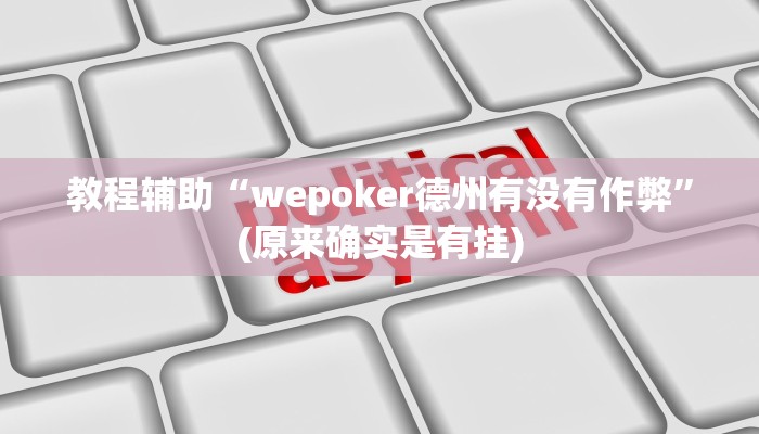 教程辅助“wepoker德州有没有作弊”(原来确实是有挂)