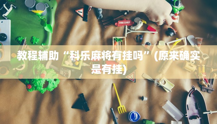 教程辅助“科乐麻将有挂吗”(原来确实是有挂)