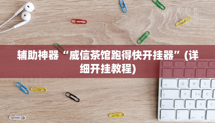 辅助神器“威信茶馆跑得快开挂器”(详细开挂教程)