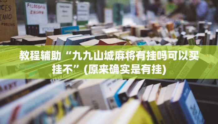 教程辅助“九九山城麻将有挂吗可以买挂不”(原来确实是有挂)