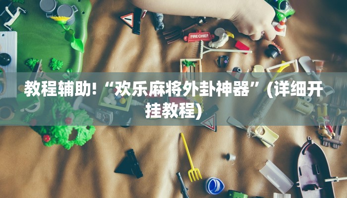 教程辅助!“欢乐麻将外卦神器”(详细开挂教程)