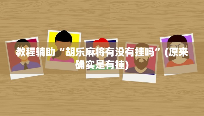 教程辅助“胡乐麻将有没有挂吗”(原来确实是有挂)