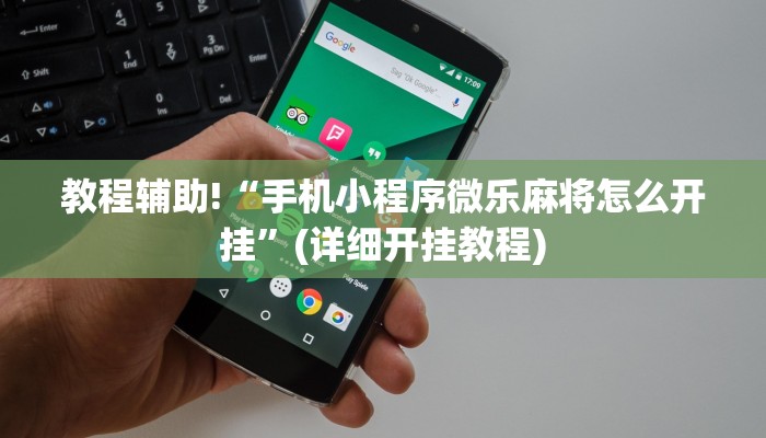 教程辅助!“手机小程序微乐麻将怎么开挂”(详细开挂教程)