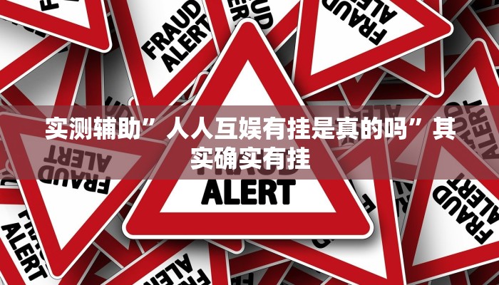 实测辅助”人人互娱有挂是真的吗”其实确实有挂
