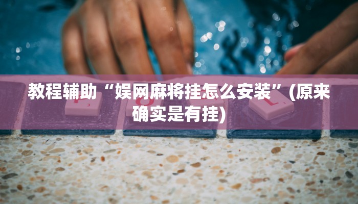 教程辅助“娱网麻将挂怎么安装”(原来确实是有挂)