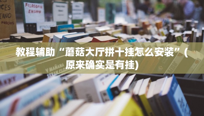 教程辅助“蘑菇大厅拼十挂怎么安装”(原来确实是有挂)