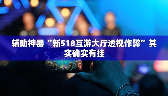辅助神器“新518互游大厅透视作弊”其实确实有挂