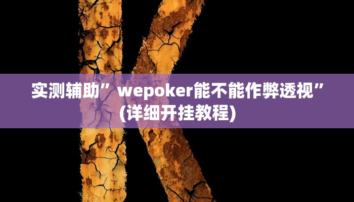 实测辅助”wepoker能不能作弊透视”(详细开挂教程)