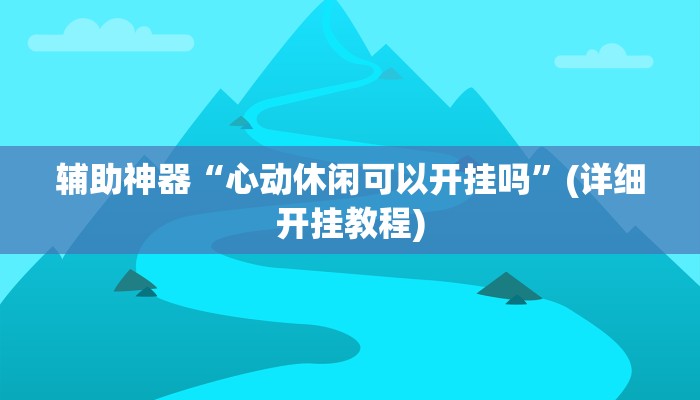 辅助神器“心动休闲可以开挂吗”(详细开挂教程)