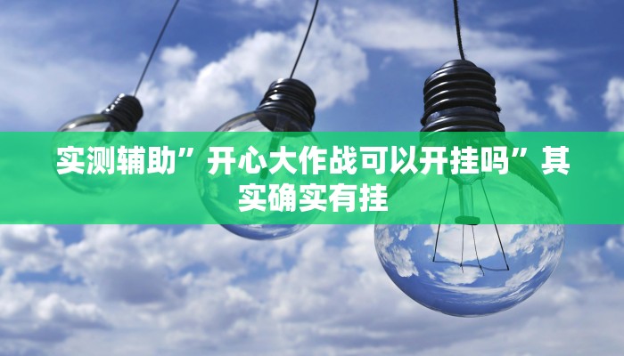 实测辅助”开心大作战可以开挂吗”其实确实有挂
