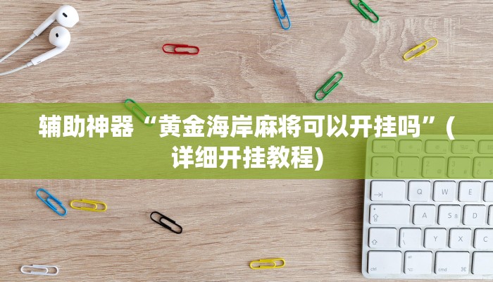 辅助神器“黄金海岸麻将可以开挂吗”(详细开挂教程)
