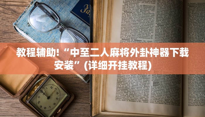 教程辅助!“中至二人麻将外卦神器下载安装”(详细开挂教程)