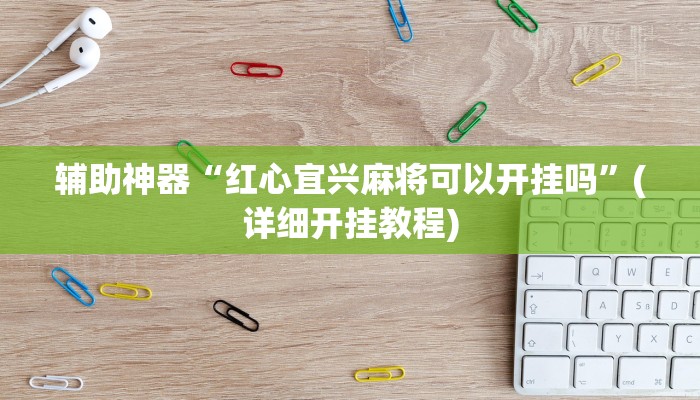 辅助神器“红心宜兴麻将可以开挂吗”(详细开挂教程)