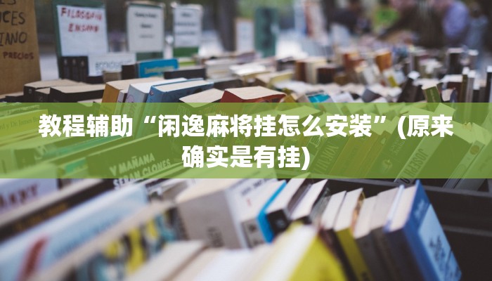 教程辅助“闲逸麻将挂怎么安装”(原来确实是有挂)