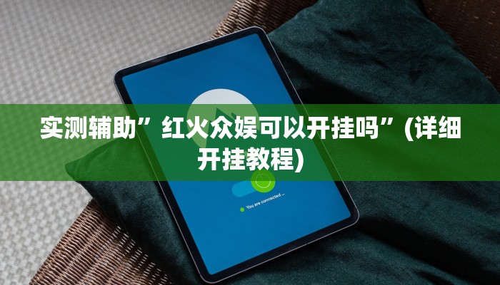 实测辅助”红火众娱可以开挂吗”(详细开挂教程)