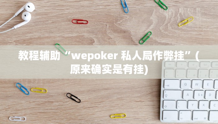 教程辅助“wepoker 私人局作弊挂”(原来确实是有挂)