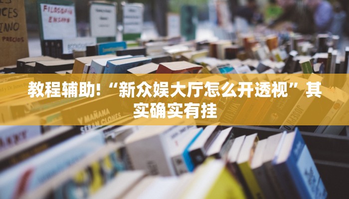 教程辅助!“新众娱大厅怎么开透视”其实确实有挂