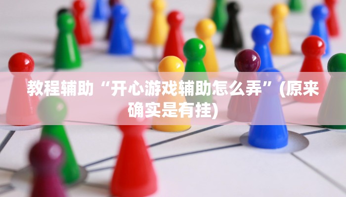 教程辅助“开心游戏辅助怎么弄”(原来确实是有挂)