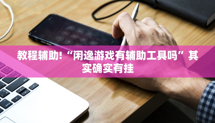 教程辅助!“闲逸游戏有辅助工具吗”其实确实有挂