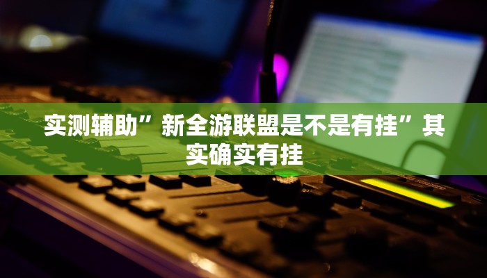 实测辅助”新全游联盟是不是有挂”其实确实有挂