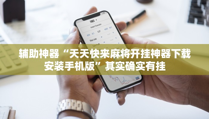 辅助神器“天天快来麻将开挂神器下载安装手机版”其实确实有挂