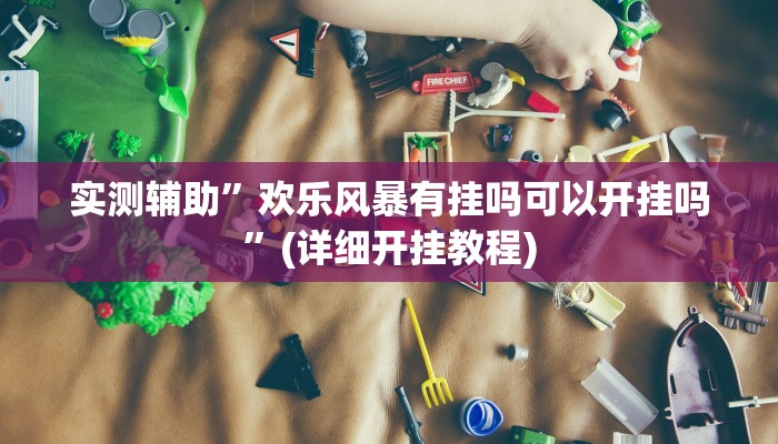 实测辅助”欢乐风暴有挂吗可以开挂吗”(详细开挂教程)