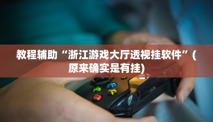 教程辅助“浙江游戏大厅透视挂软件”(原来确实是有挂)