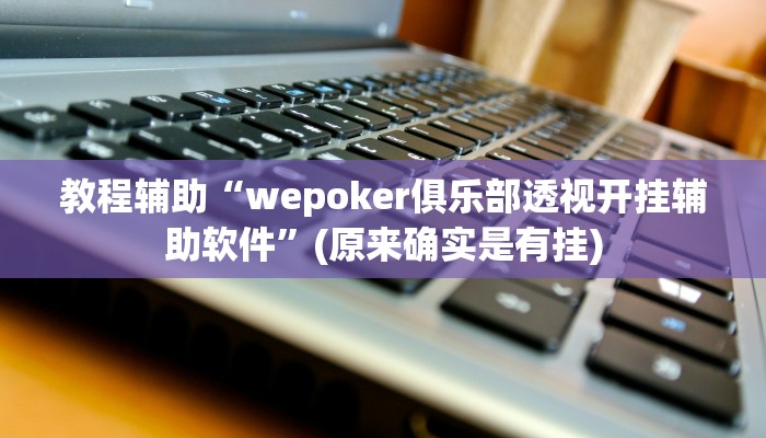 教程辅助“wepoker俱乐部透视开挂辅助软件”(原来确实是有挂)