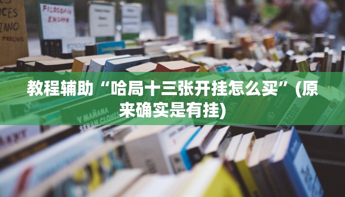 教程辅助“哈局十三张开挂怎么买”(原来确实是有挂)