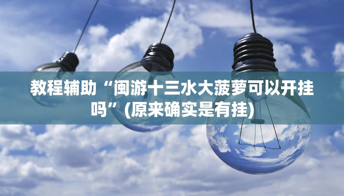 教程辅助“闽游十三水大菠萝可以开挂吗”(原来确实是有挂)
