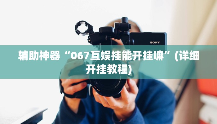 辅助神器“067互娱挂能开挂嘛”(详细开挂教程)