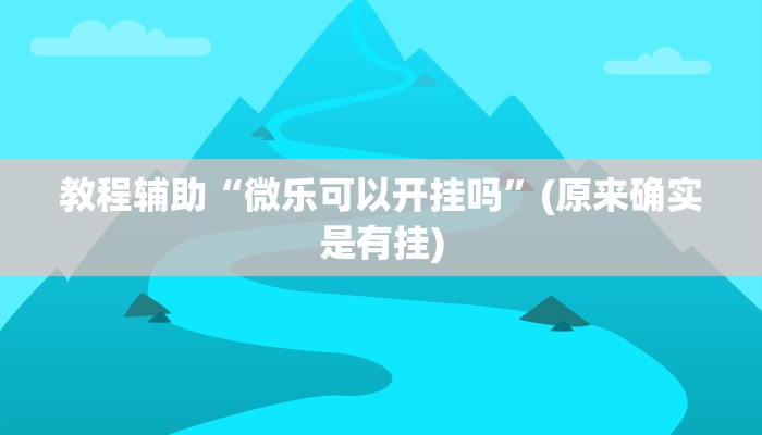 教程辅助“微乐可以开挂吗”(原来确实是有挂)