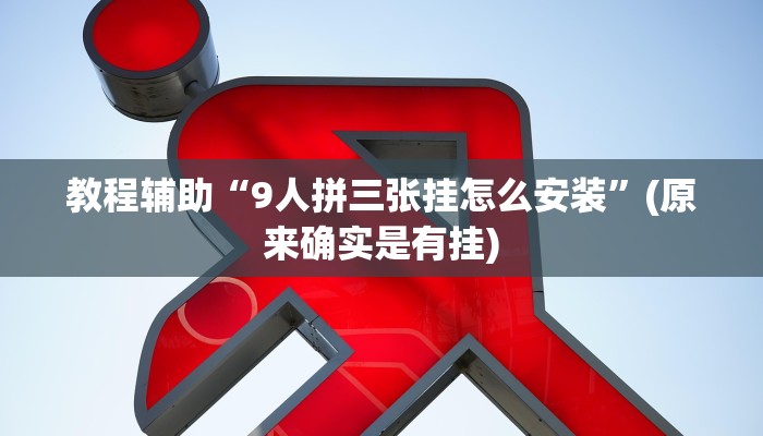 教程辅助“9人拼三张挂怎么安装”(原来确实是有挂)