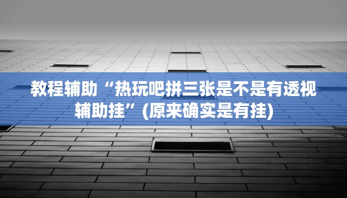 教程辅助“热玩吧拼三张是不是有透视辅助挂”(原来确实是有挂)
