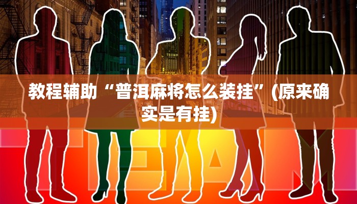 教程辅助“普洱麻将怎么装挂”(原来确实是有挂)