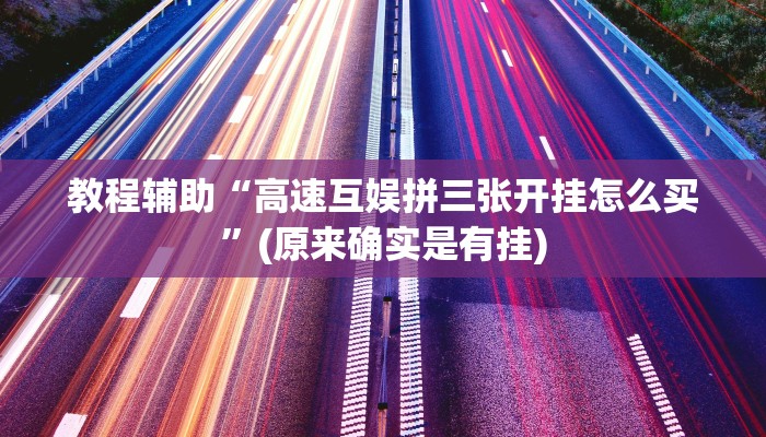 教程辅助“高速互娱拼三张开挂怎么买”(原来确实是有挂)