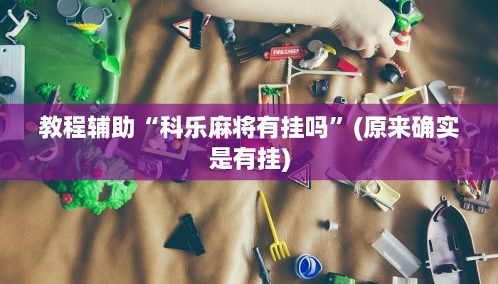 教程辅助“科乐麻将有挂吗”(原来确实是有挂)