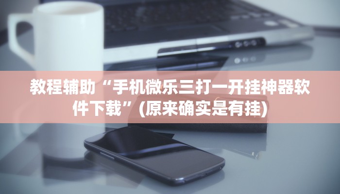 教程辅助“手机微乐三打一开挂神器软件下载”(原来确实是有挂)