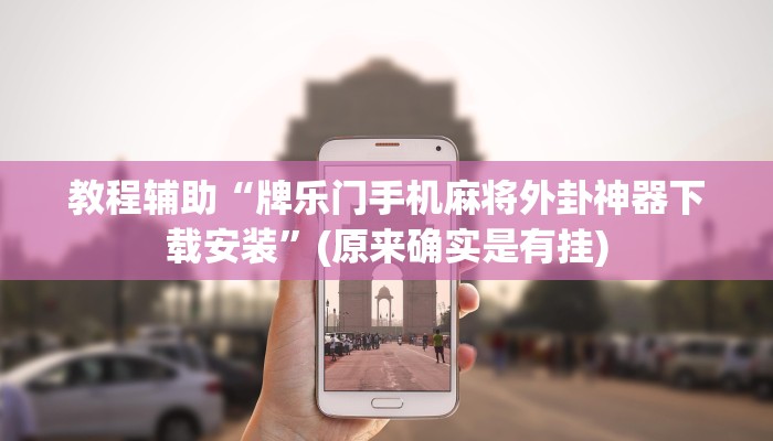 教程辅助“牌乐门手机麻将外卦神器下载安装”(原来确实是有挂)