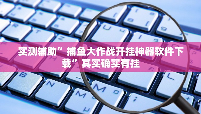 实测辅助”捕鱼大作战开挂神器软件下载”其实确实有挂