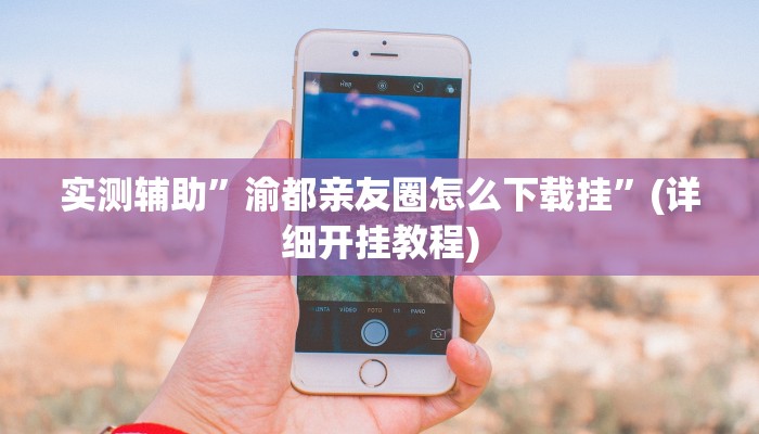 实测辅助”渝都亲友圈怎么下载挂”(详细开挂教程)
