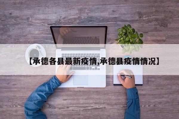 【承德各县最新疫情,承德县疫情情况】