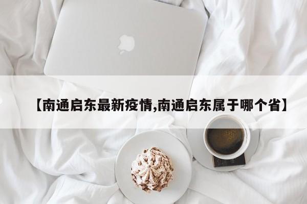 【南通启东最新疫情,南通启东属于哪个省】