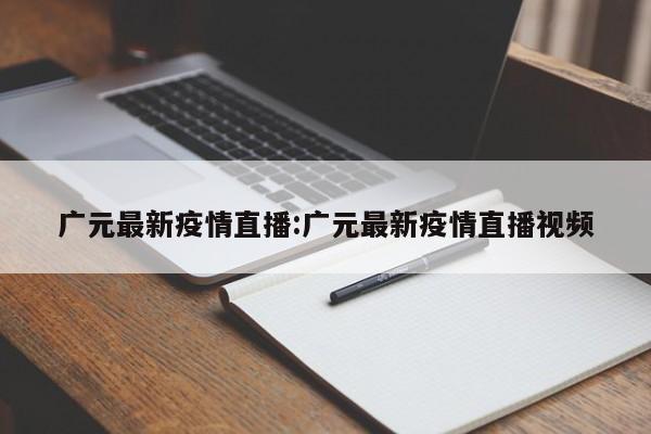 广元最新疫情直播:广元最新疫情直播视频