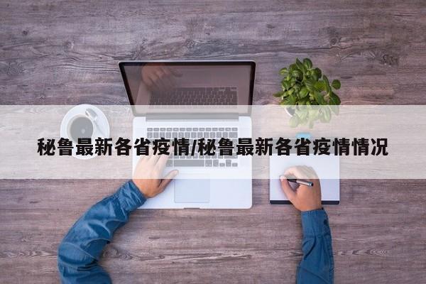 秘鲁最新各省疫情/秘鲁最新各省疫情情况