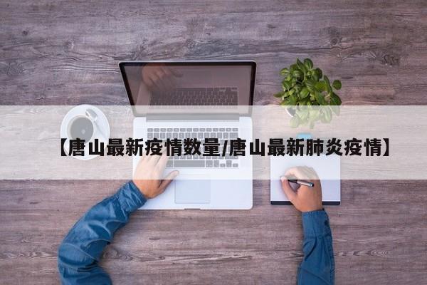 【唐山最新疫情数量/唐山最新肺炎疫情】