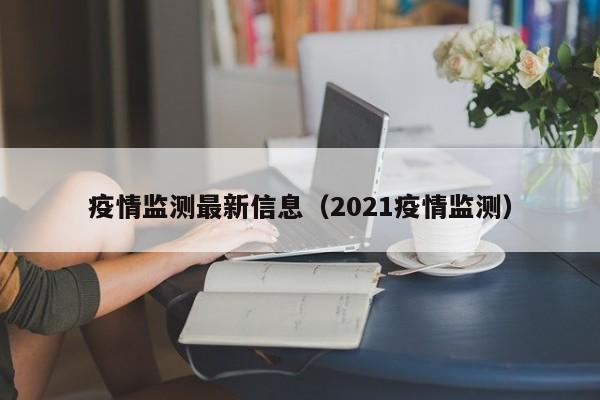 疫情监测最新信息（2021疫情监测）
