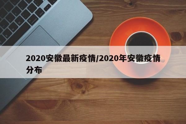 2020安徽最新疫情/2020年安徽疫情分布